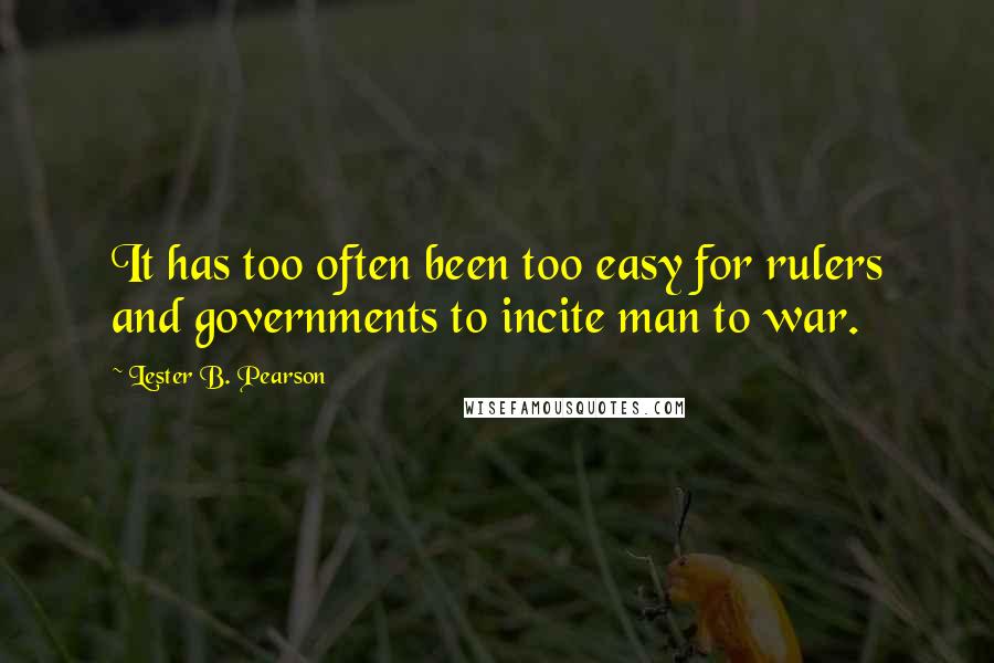 Lester B. Pearson Quotes: It has too often been too easy for rulers and governments to incite man to war.