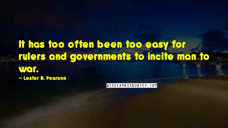 Lester B. Pearson Quotes: It has too often been too easy for rulers and governments to incite man to war.