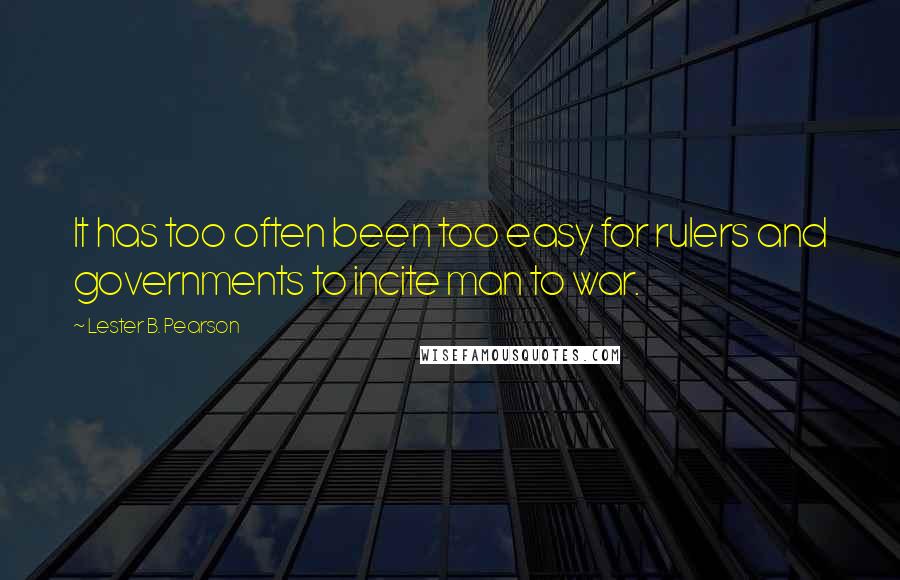 Lester B. Pearson Quotes: It has too often been too easy for rulers and governments to incite man to war.
