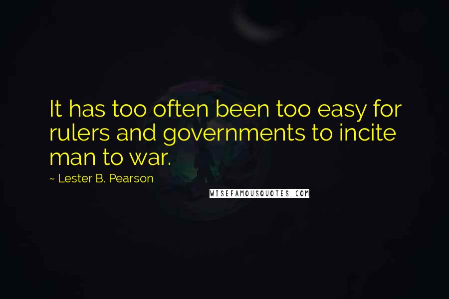 Lester B. Pearson Quotes: It has too often been too easy for rulers and governments to incite man to war.