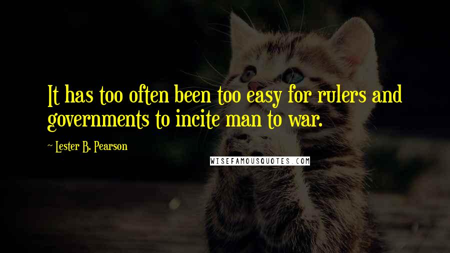 Lester B. Pearson Quotes: It has too often been too easy for rulers and governments to incite man to war.