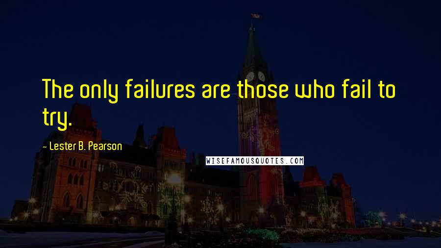 Lester B. Pearson Quotes: The only failures are those who fail to try.