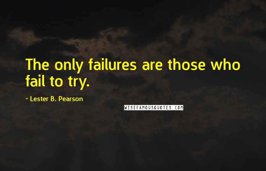 Lester B. Pearson Quotes: The only failures are those who fail to try.