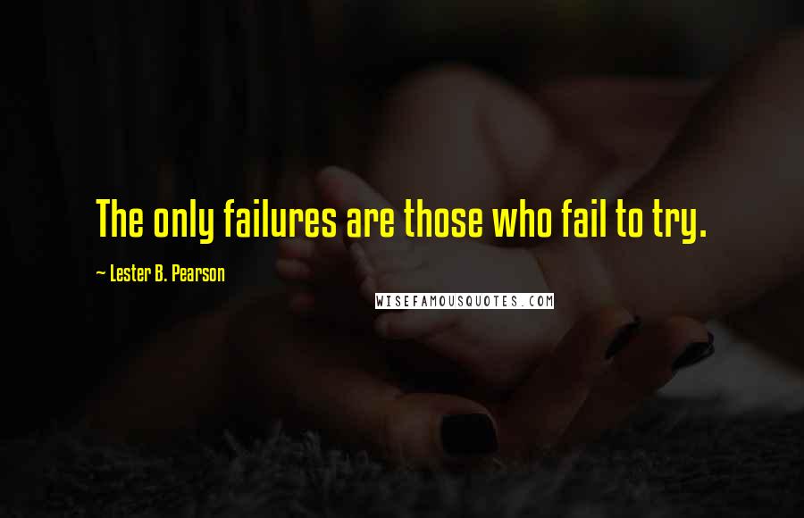 Lester B. Pearson Quotes: The only failures are those who fail to try.