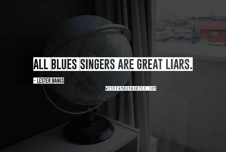 Lester Bangs Quotes: All blues singers are great liars.