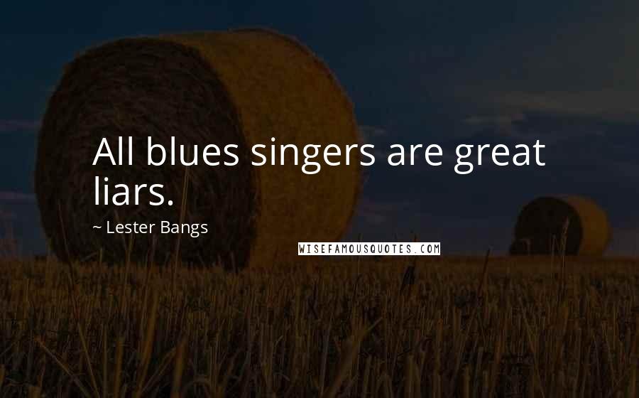 Lester Bangs Quotes: All blues singers are great liars.