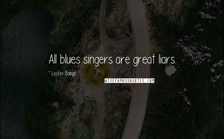 Lester Bangs Quotes: All blues singers are great liars.