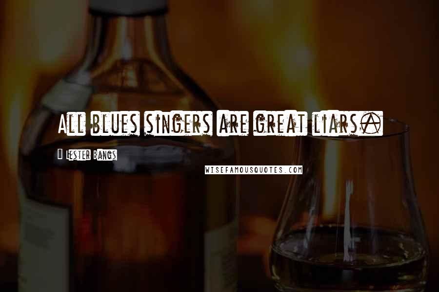 Lester Bangs Quotes: All blues singers are great liars.