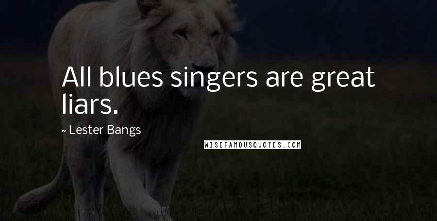 Lester Bangs Quotes: All blues singers are great liars.