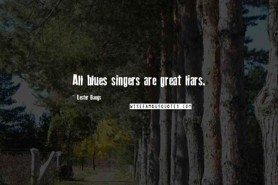 Lester Bangs Quotes: All blues singers are great liars.
