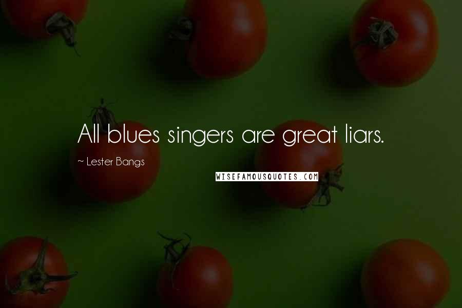 Lester Bangs Quotes: All blues singers are great liars.
