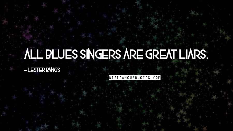 Lester Bangs Quotes: All blues singers are great liars.