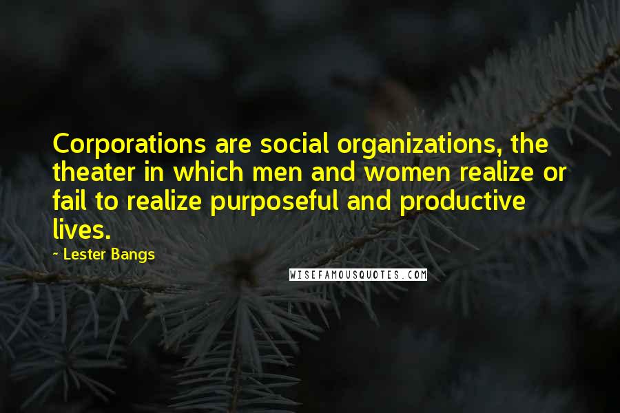 Lester Bangs Quotes: Corporations are social organizations, the theater in which men and women realize or fail to realize purposeful and productive lives.