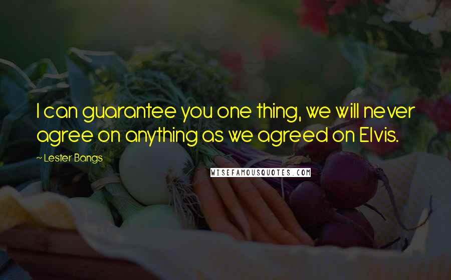 Lester Bangs Quotes: I can guarantee you one thing, we will never agree on anything as we agreed on Elvis.