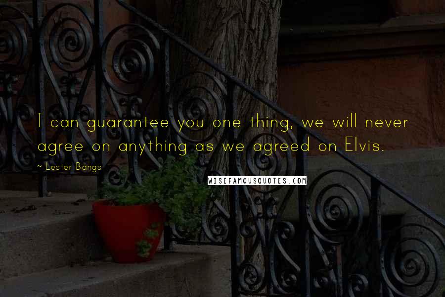 Lester Bangs Quotes: I can guarantee you one thing, we will never agree on anything as we agreed on Elvis.