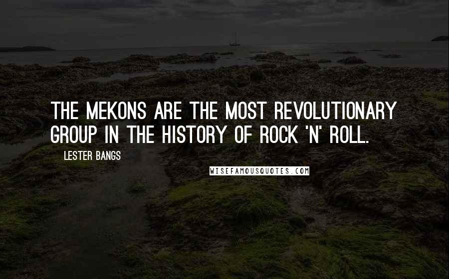 Lester Bangs Quotes: The Mekons are the most revolutionary group in the history of rock 'n' roll.