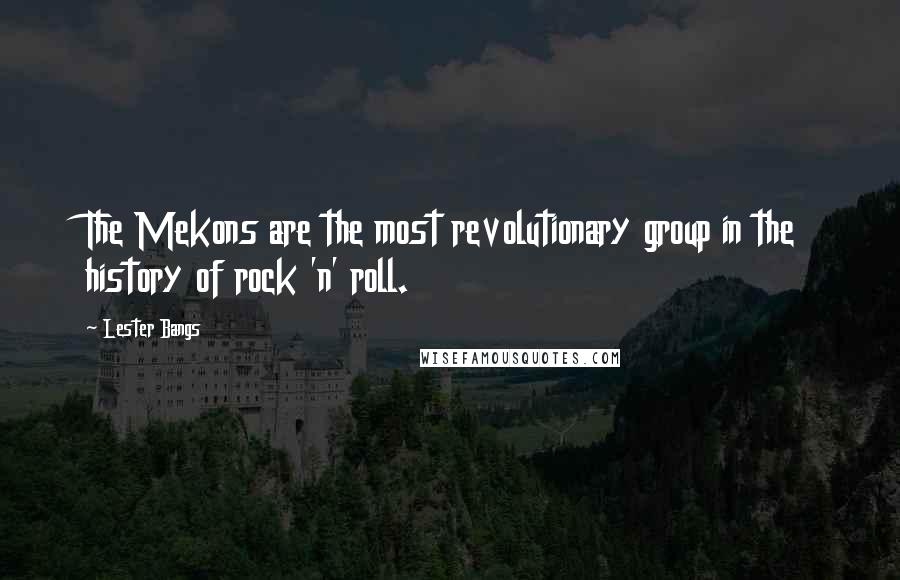 Lester Bangs Quotes: The Mekons are the most revolutionary group in the history of rock 'n' roll.