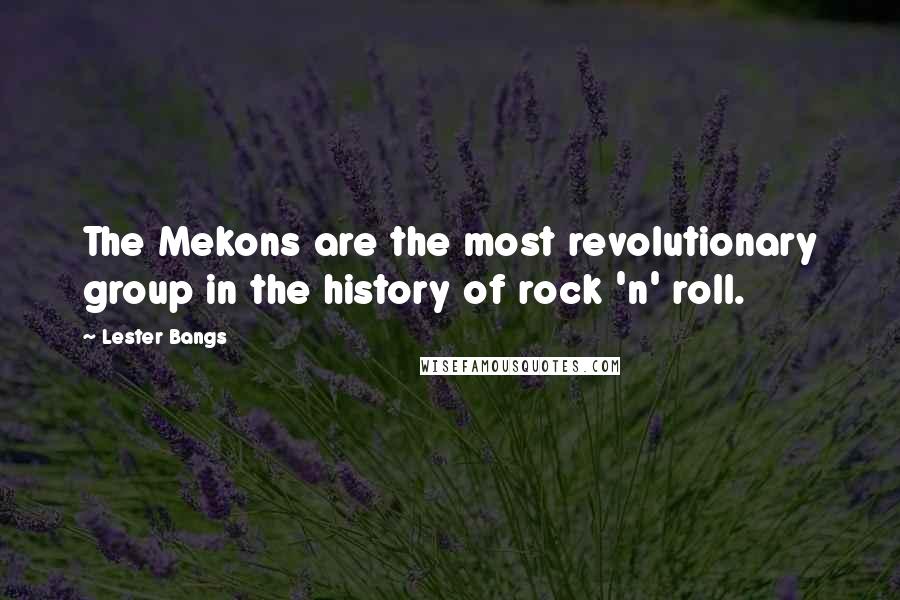 Lester Bangs Quotes: The Mekons are the most revolutionary group in the history of rock 'n' roll.