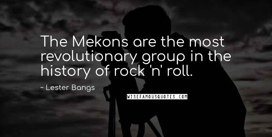 Lester Bangs Quotes: The Mekons are the most revolutionary group in the history of rock 'n' roll.