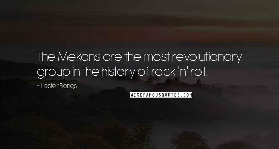 Lester Bangs Quotes: The Mekons are the most revolutionary group in the history of rock 'n' roll.