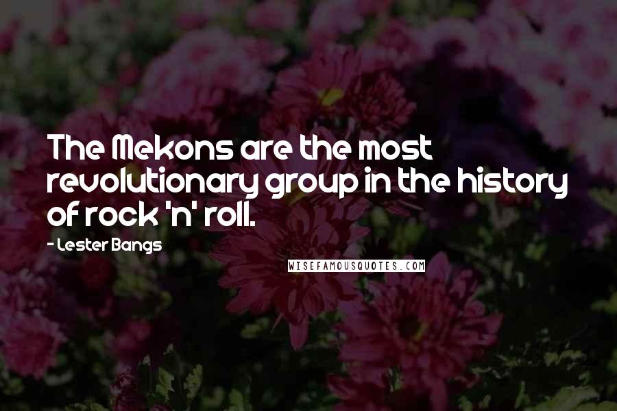 Lester Bangs Quotes: The Mekons are the most revolutionary group in the history of rock 'n' roll.