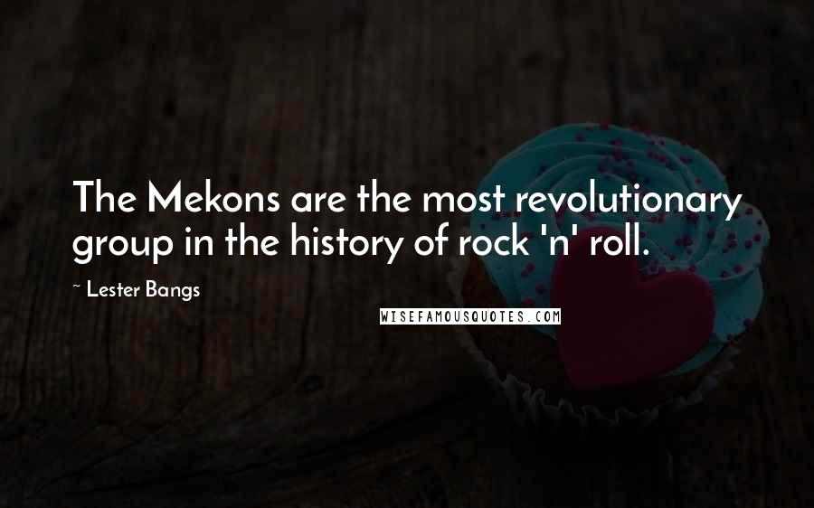 Lester Bangs Quotes: The Mekons are the most revolutionary group in the history of rock 'n' roll.