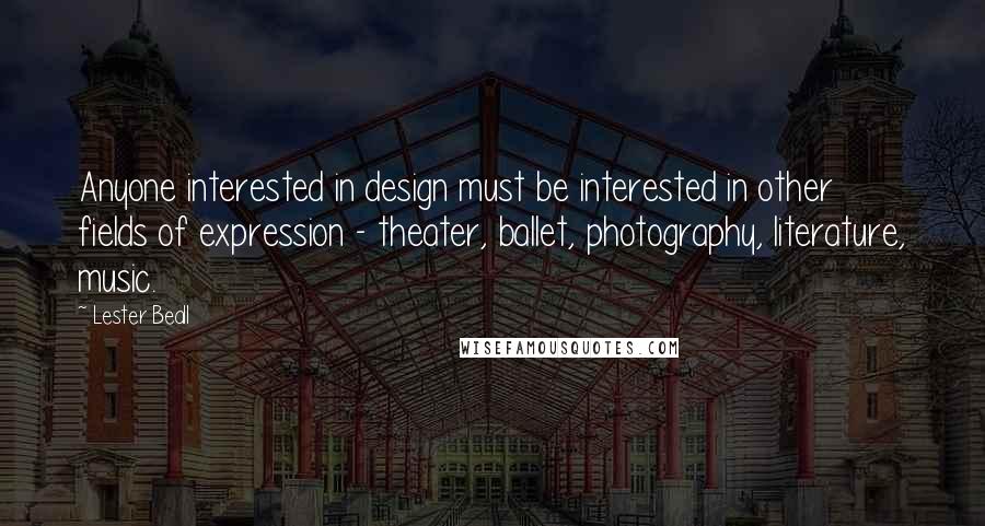 Lester Beall Quotes: Anyone interested in design must be interested in other fields of expression - theater, ballet, photography, literature, music.