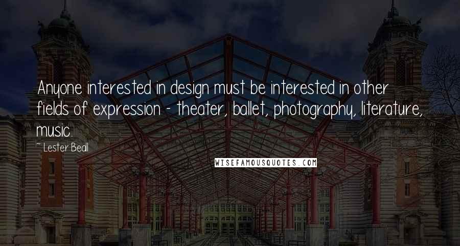 Lester Beall Quotes: Anyone interested in design must be interested in other fields of expression - theater, ballet, photography, literature, music.