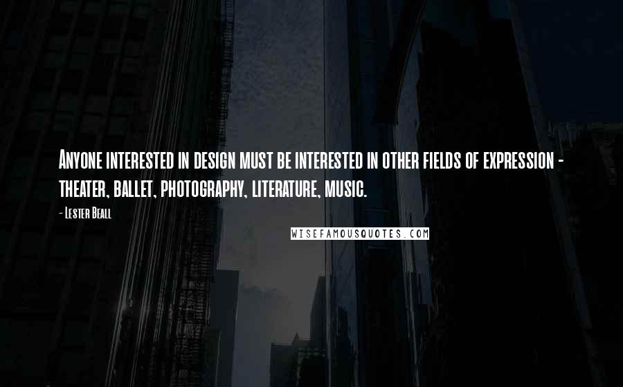 Lester Beall Quotes: Anyone interested in design must be interested in other fields of expression - theater, ballet, photography, literature, music.