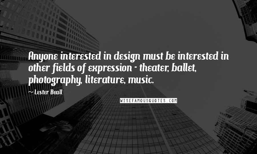 Lester Beall Quotes: Anyone interested in design must be interested in other fields of expression - theater, ballet, photography, literature, music.