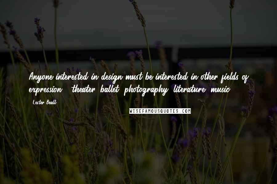 Lester Beall Quotes: Anyone interested in design must be interested in other fields of expression - theater, ballet, photography, literature, music.