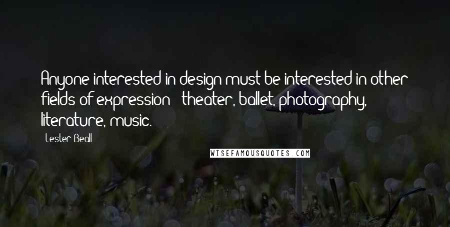 Lester Beall Quotes: Anyone interested in design must be interested in other fields of expression - theater, ballet, photography, literature, music.