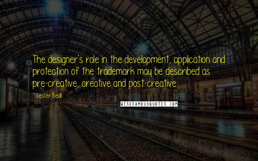 Lester Beall Quotes: The designer's role in the development, application and protection of the trademark may be described as pre-creative, creative and post-creative.