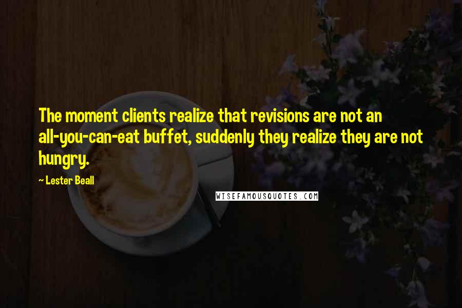 Lester Beall Quotes: The moment clients realize that revisions are not an all-you-can-eat buffet, suddenly they realize they are not hungry.