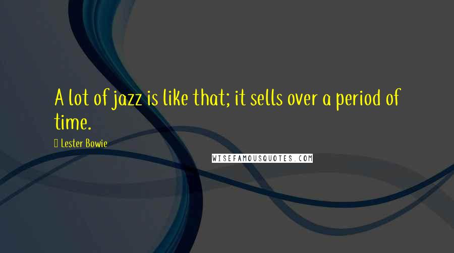 Lester Bowie Quotes: A lot of jazz is like that; it sells over a period of time.