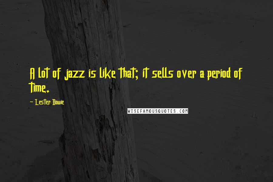 Lester Bowie Quotes: A lot of jazz is like that; it sells over a period of time.