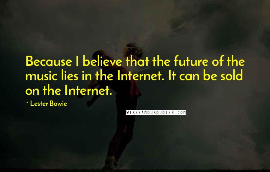 Lester Bowie Quotes: Because I believe that the future of the music lies in the Internet. It can be sold on the Internet.