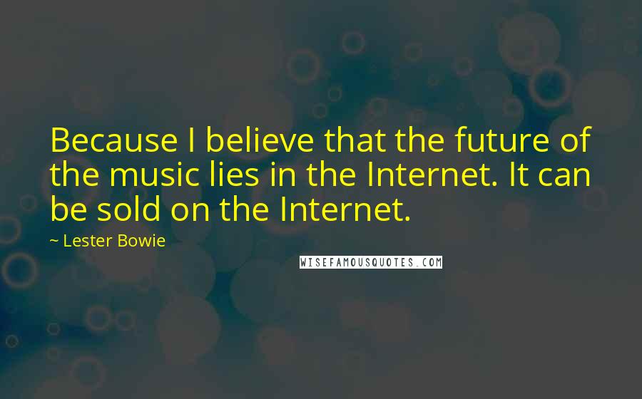 Lester Bowie Quotes: Because I believe that the future of the music lies in the Internet. It can be sold on the Internet.