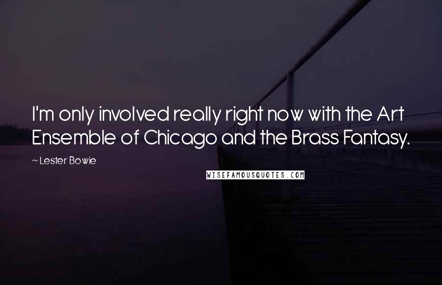 Lester Bowie Quotes: I'm only involved really right now with the Art Ensemble of Chicago and the Brass Fantasy.