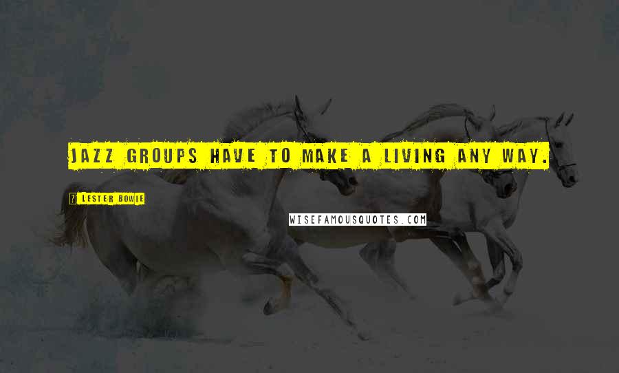 Lester Bowie Quotes: Jazz groups have to make a living any way.
