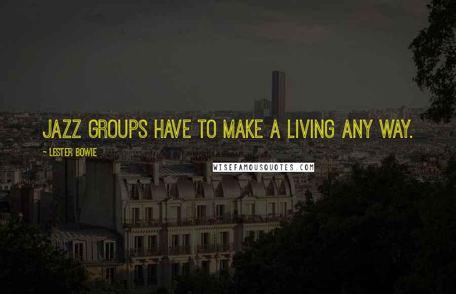 Lester Bowie Quotes: Jazz groups have to make a living any way.