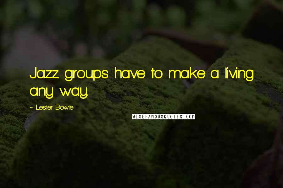 Lester Bowie Quotes: Jazz groups have to make a living any way.