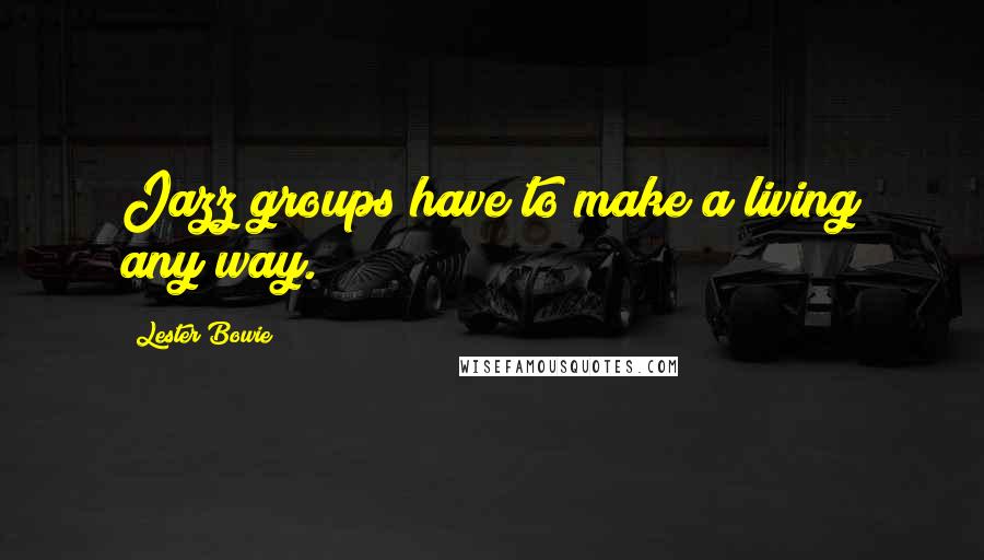 Lester Bowie Quotes: Jazz groups have to make a living any way.