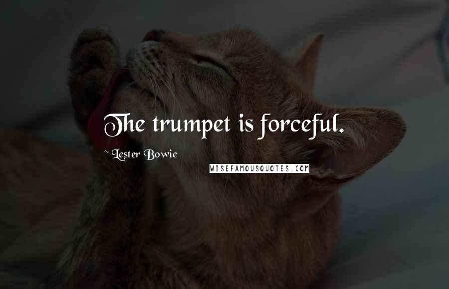 Lester Bowie Quotes: The trumpet is forceful.