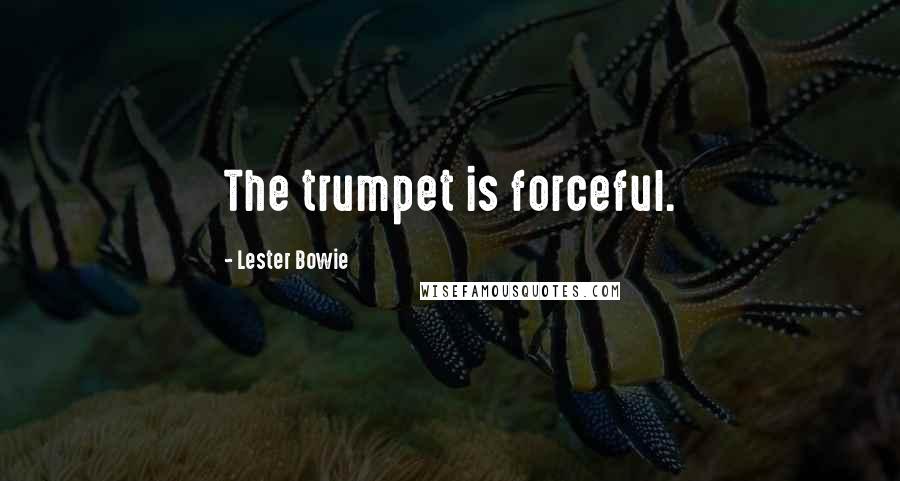 Lester Bowie Quotes: The trumpet is forceful.