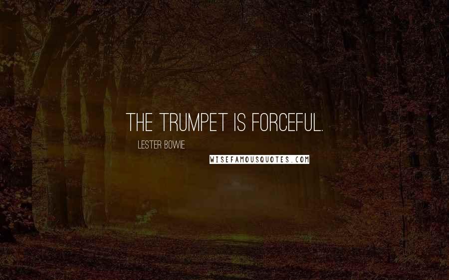 Lester Bowie Quotes: The trumpet is forceful.