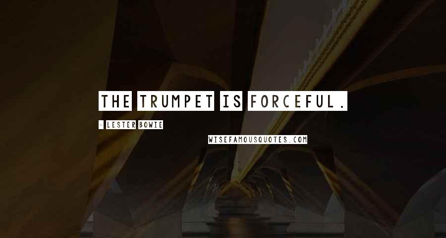 Lester Bowie Quotes: The trumpet is forceful.