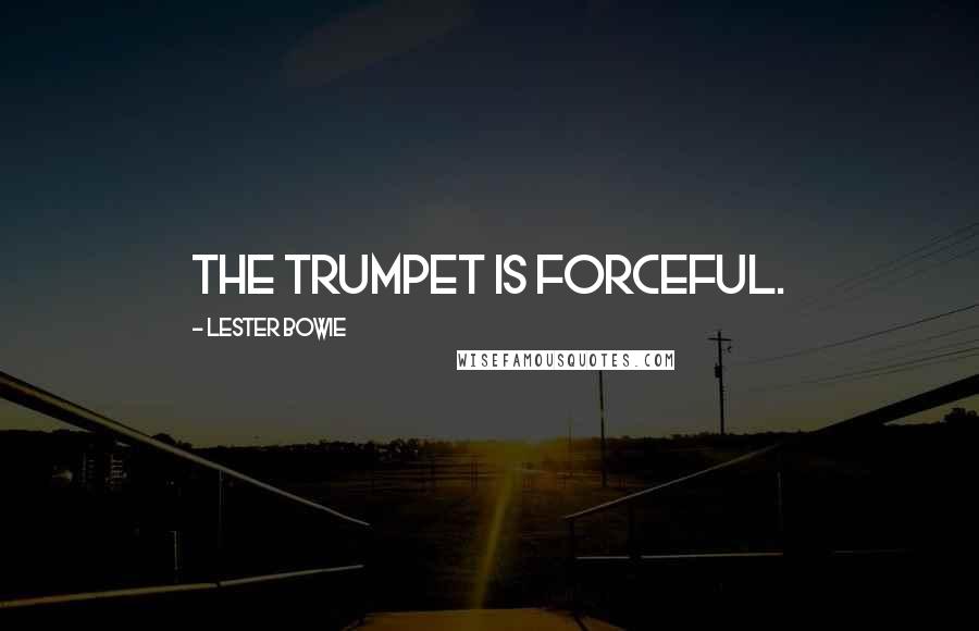 Lester Bowie Quotes: The trumpet is forceful.