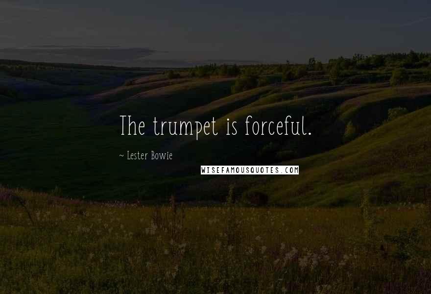 Lester Bowie Quotes: The trumpet is forceful.