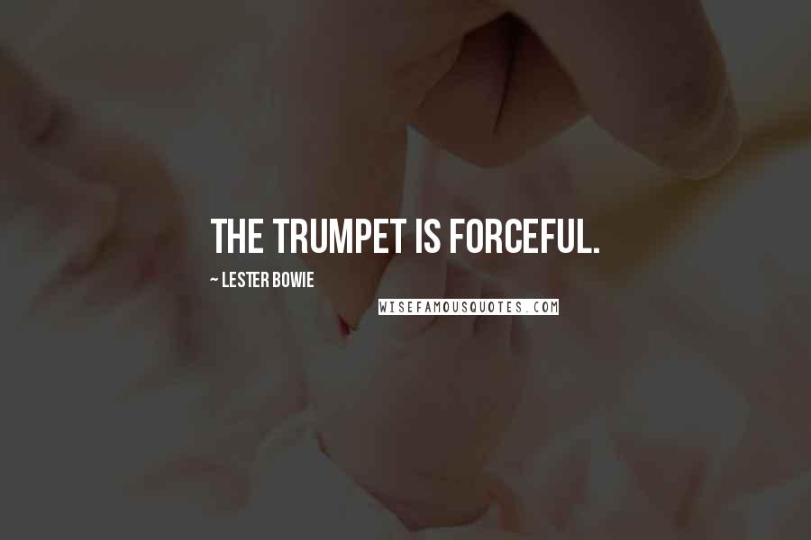 Lester Bowie Quotes: The trumpet is forceful.